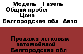  › Модель ­ Газель › Общий пробег ­ 117 000 › Цена ­ 390 000 - Белгородская обл. Авто » Продажа легковых автомобилей   . Белгородская обл.